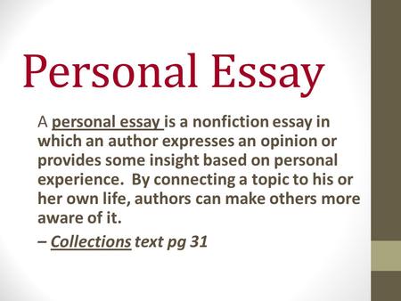 Personal Essay A personal essay is a nonfiction essay in which an author expresses an opinion or provides some insight based on personal experience. By.