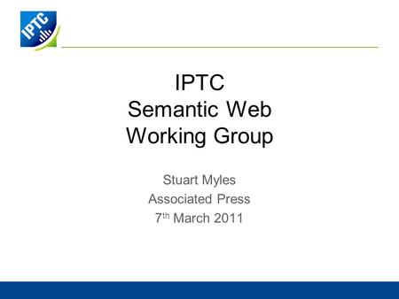 IPTC Semantic Web Working Group Stuart Myles Associated Press 7 th March 2011.