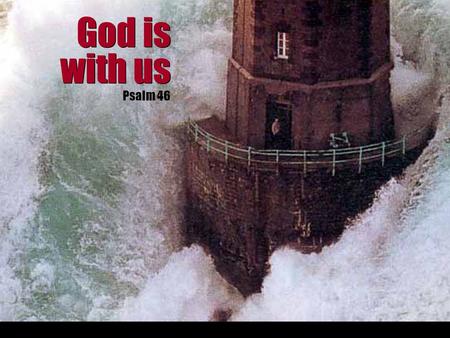 God is with us God is with us Psalm 46. God is with us God is with us Psalm 46 Ever-present in our troubles (v1-3)