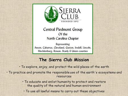 The Sierra Club Mission To explore, enjoy, and protect the wild places of the earth To practice and promote the responsible use of the earth's ecosystems.