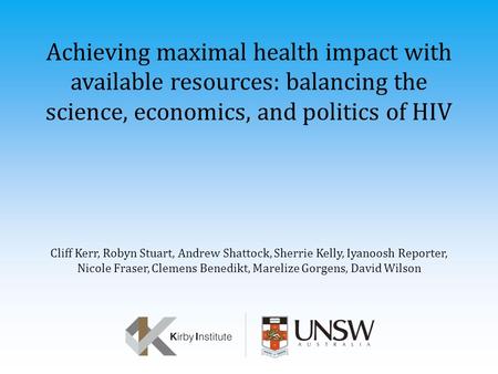 Achieving maximal health impact with available resources: balancing the science, economics, and politics of HIV Cliff Kerr, Robyn Stuart, Andrew Shattock,