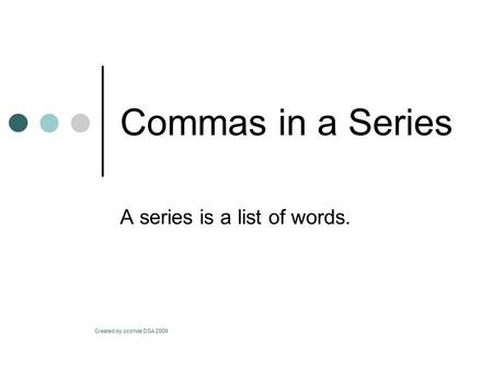 Commas in a Series A series is a list of words. Created by cconde DSA 2009.