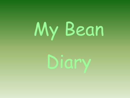 My Bean Diary. First we got a pot. Then we filled it with soil. Next we planted our bean. Then we watered it.