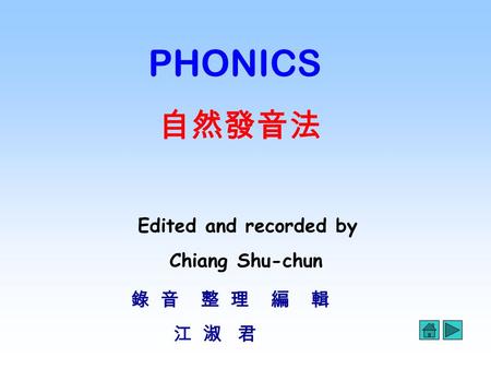 PHONICS 自然發音法 Edited and recorded by Chiang Shu-chun 錄 音 整 理 編 輯 江 淑 君.