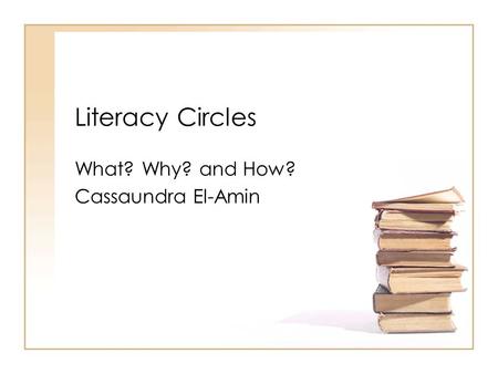 Literacy Circles What? Why? and How? Cassaundra El-Amin.