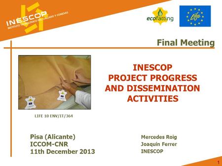 1 1 Final Meeting INESCOP PROJECT PROGRESS AND DISSEMINATION ACTIVITIES Pisa (Alicante) ICCOM-CNR 11th December 2013 Mercedes Roig Joaquín Ferrer INESCOP.