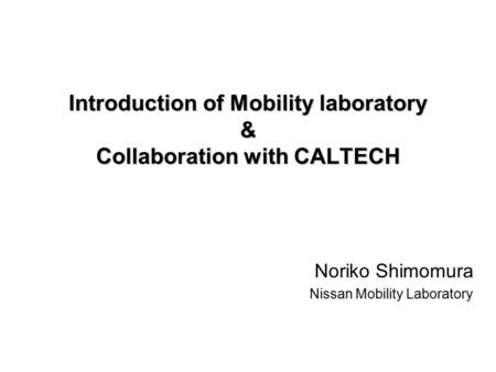 Introduction of Mobility laboratory & Collaboration with CALTECH Noriko Shimomura Nissan Mobility Laboratory.