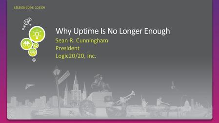 Sean R. Cunningham President Logic20/20, Inc. SESSION CODE: COS309 Why Uptime Is No Longer Enough: How cloud computing can drive business agility while.