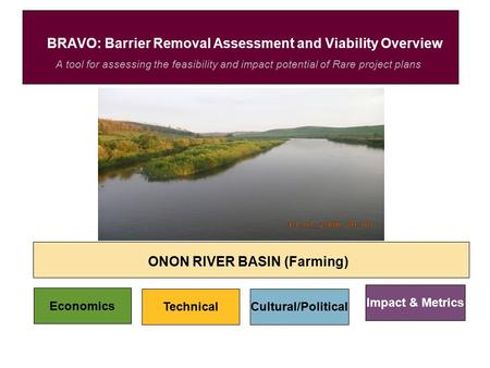 A tool for assessing the feasibility and impact potential of Rare project plans BRAVO: Barrier Removal Assessment and Viability Overview ONON RIVER BASIN.