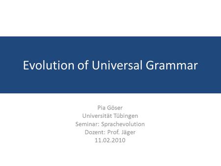 Evolution of Universal Grammar Pia Göser Universität Tübingen Seminar: Sprachevolution Dozent: Prof. Jäger 11.02.2010.
