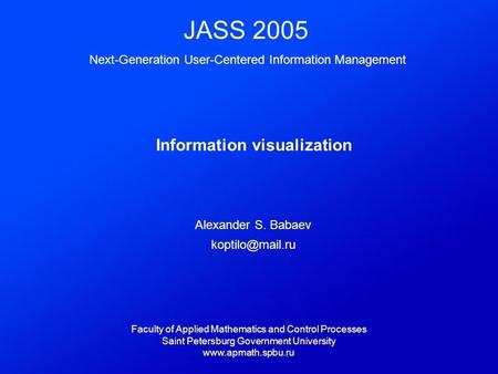JASS 2005 Next-Generation User-Centered Information Management Information visualization Alexander S. Babaev Faculty of Applied Mathematics.