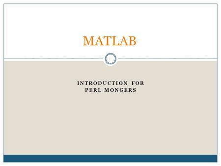 INTRODUCTION FOR PERL MONGERS MATLAB. Outline 1. Matlab, what is it good for 2. Matlab’s IDE & functions 3. A few words about Maple 4. What needs to be.