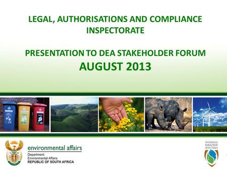 LEGAL, AUTHORISATIONS AND COMPLIANCE INSPECTORATE PRESENTATION TO DEA STAKEHOLDER FORUM AUGUST 2013.