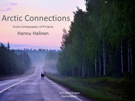 Arctic Connections Arctic Ambassador of Finland Hannu Halinen 10.6.2014 Glasgow Hannu Halinen Source: https://www.flickr.com/photos /joonakil/5474745092.