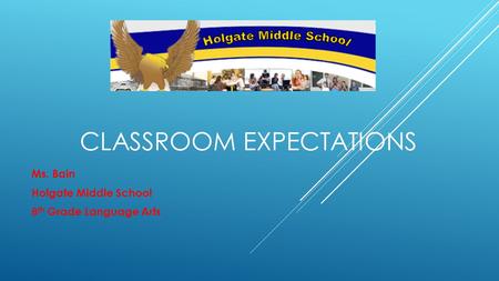 CLASSROOM EXPECTATIONS Ms. Bain Holgate Middle School 8 th Grade Language Arts.