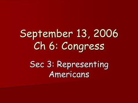 September 13, 2006 Ch 6: Congress Sec 3: Representing Americans.