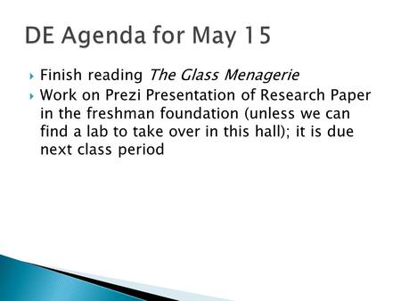  Finish reading The Glass Menagerie  Work on Prezi Presentation of Research Paper in the freshman foundation (unless we can find a lab to take over in.