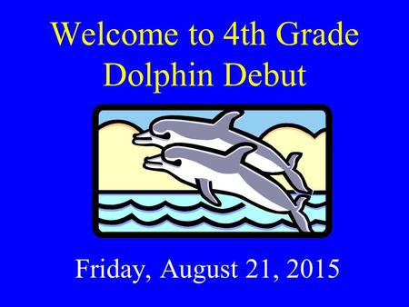 Welcome to 4th Grade Dolphin Debut Friday, August 21, 2015.