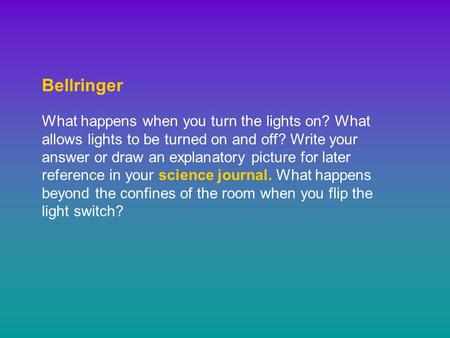 Bellringer What happens when you turn the lights on? What allows lights to be turned on and off? Write your answer or draw an explanatory picture for later.