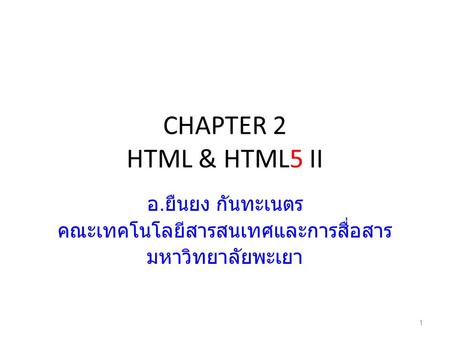 CHAPTER 2 HTML & HTML5 II อ. ยืนยง กันทะเนตร คณะเทคโนโลยีสารสนเทศและการสื่อสาร มหาวิทยาลัยพะเยา 1.