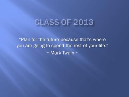 “Plan for the future because that’s where you are going to spend the rest of your life.” ~ Mark Twain ~