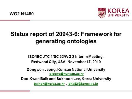 Status report of 20943-6: Framework for generating ontologies ISO/IEC JTC 1/SC 32/WG 2 Interim Meeting, Redwood City, USA, November 17, 2010 Dongwon Jeong,