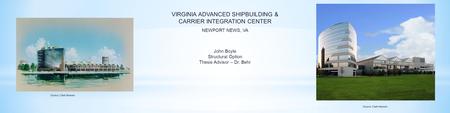 VIRGINIA ADVANCED SHIPBUILDING & CARRIER INTEGRATION CENTER John Boyle Structural Option Thesis Advisor – Dr. Behr NEWPORT NEWS, VA Source: Clark-Nexsen.