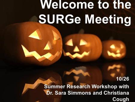 Welcome to the SURGe Meeting 10/26 Summer Research Workshop with Dr. Sara Simmons and Christiana Cough.