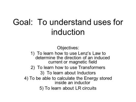 Goal: To understand uses for induction Objectives: 1) To learn how to use Lenz’s Law to determine the direction of an induced current or magnetic field.