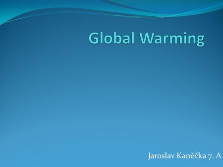 Jaroslav Kaněčka 7. A. Greenhouse efect The greenhouse effect is what keeps the earth warmer. The atmosphere keeps the greenhouse gas(CO2) in place.