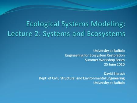 University at Buffalo Engineering for Ecosystem Restoration Summer Workshop Series 25 June 2010 David Blersch Dept. of Civil, Structural and Environmental.