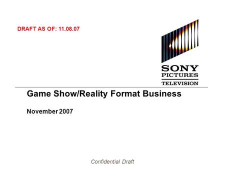 Confidential Draft Game Show/Reality Format Business November 2007 DRAFT AS OF: 11.08.07.