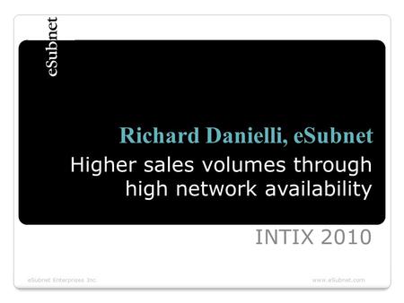 ESubnet Enterprises Inc. www.eSubnet.com Richard Danielli, eSubnet Higher sales volumes through high network availability INTIX 2010.