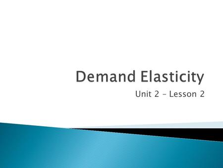 Unit 2 – Lesson 2. Elasticity  The term used by economists to describe how consumers react to price changes.  For example, for many products, if the.