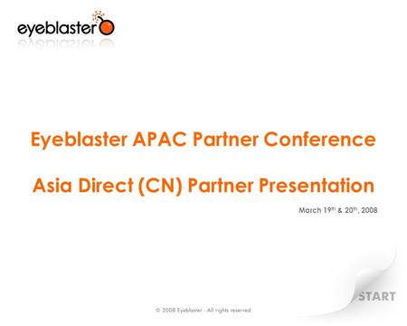 Eyeblaster APAC Partner Conference Asia Direct (CN) Partner Presentation March 19 th & 20 th, 2008.
