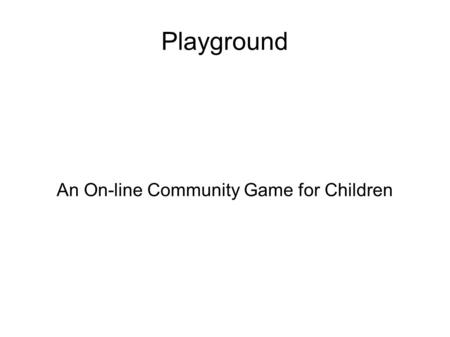 Playground An On-line Community Game for Children.