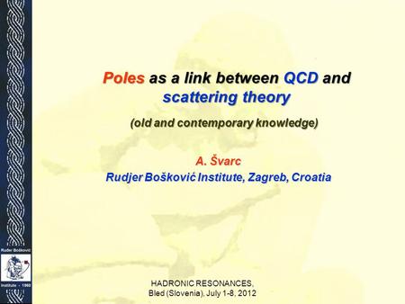 A. Švarc Rudjer Bošković Institute, Zagreb, Croatia Poles as a link between QCD and scattering theory (old and contemporary knowledge) HADRONIC RESONANCES,