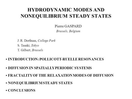 HYDRODYNAMIC MODES AND NONEQUILIBRIUM STEADY STATES Pierre GASPARD Brussels, Belgium J. R. Dorfman, College Park S. Tasaki, Tokyo T. Gilbert, Brussels.