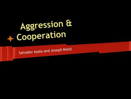 Aggression & Cooperation Salvador Ayala and Joseph Nield.