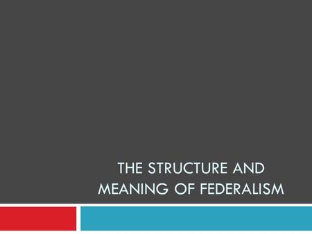 THE STRUCTURE AND MEANING OF FEDERALISM. The “F Word” Defined (and some others, too)  FEDERAL SYSTEM: one in which sovereignty is shared, so that national.