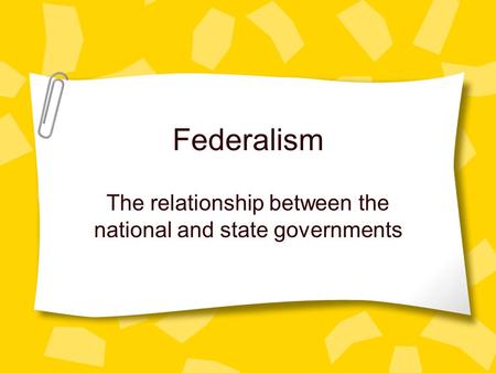 Federalism The relationship between the national and state governments.