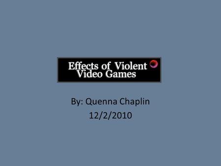 By: Quenna Chaplin 12/2/2010. The Objective The objective of this presentation is to determine what effects of video games have on children. This presentation.