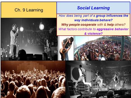 Ch. 9 Learning Social Learning How does being part of a group influences the way individuals behave? Why people cooperate with & help others? What factors.
