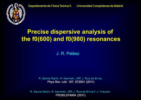 Departamento de Física Teórica II. Universidad Complutense de Madrid J. R. Peláez Precise dispersive analysis of the f0(600) and f0(980) resonances R.
