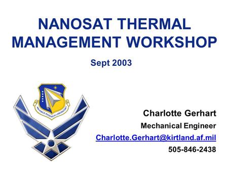 NANOSAT THERMAL MANAGEMENT WORKSHOP Sept 2003 Charlotte Gerhart Mechanical Engineer 505-846-2438.