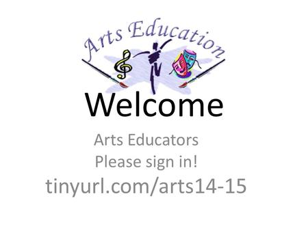Welcome Arts Educators Please sign in! tinyurl.com/arts14-15.