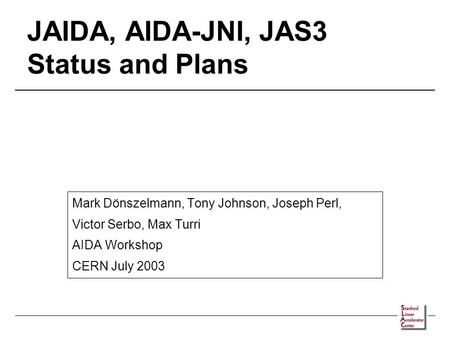 JAIDA, AIDA-JNI, JAS3 Status and Plans Mark Dönszelmann, Tony Johnson, Joseph Perl, Victor Serbo, Max Turri AIDA Workshop CERN July 2003.