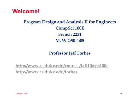 CompSci 100e1.1 Welcome! Program Design and Analysis II for Engineers CompSci 100E French 2231 M, W 2:50-4:05 Professor Jeff Forbes