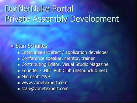 DotNetNuke Portal Private Assembly Development Stan Schultes Stan Schultes Enterprise architect / application developer Enterprise architect / application.