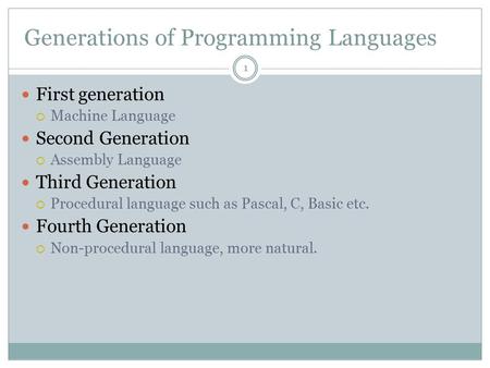 Generations of Programming Languages First generation  Machine Language Second Generation  Assembly Language Third Generation  Procedural language such.